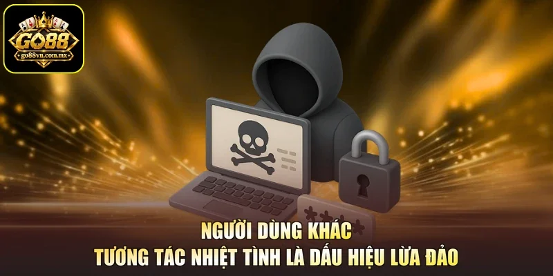 Người dùng khác tương tác nhiệt tình là dấu hiệu lừa đảo